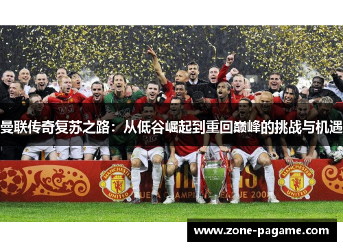 曼联传奇复苏之路：从低谷崛起到重回巅峰的挑战与机遇