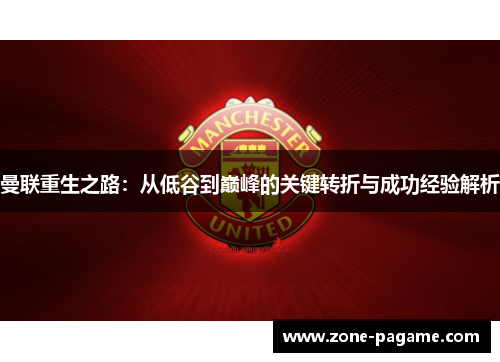 曼联重生之路：从低谷到巅峰的关键转折与成功经验解析