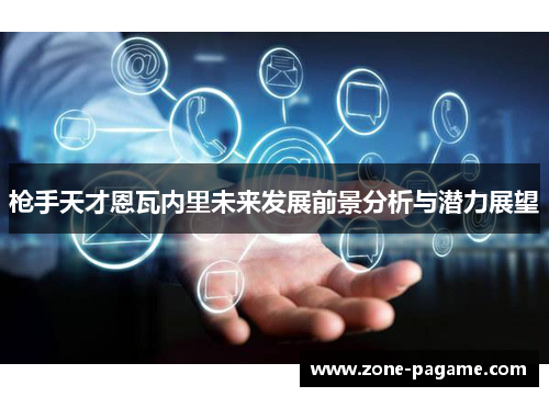 枪手天才恩瓦内里未来发展前景分析与潜力展望