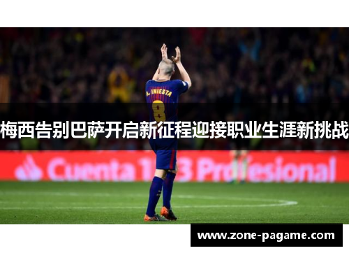 梅西告别巴萨开启新征程迎接职业生涯新挑战