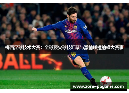 梅西足球技术大赛：全球顶尖球技汇聚与激情碰撞的盛大赛事