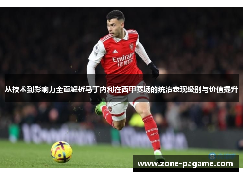 从技术到影响力全面解析马丁内利在西甲赛场的统治表现级别与价值提升 从技术到影响力全面解析马丁内利在西甲赛场的统治表现级别与价值提升