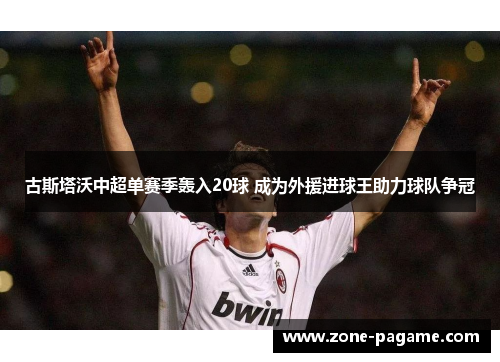 古斯塔沃中超单赛季轰入20球 成为外援进球王助力球队争冠