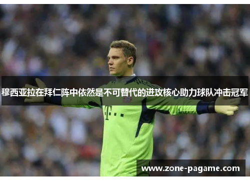 穆西亚拉在拜仁阵中依然是不可替代的进攻核心助力球队冲击冠军