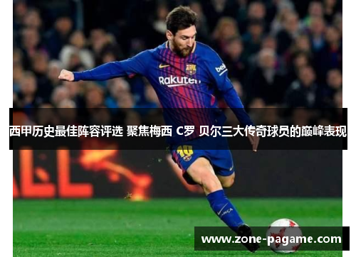 西甲历史最佳阵容评选 聚焦梅西 C罗 贝尔三大传奇球员的巅峰表现