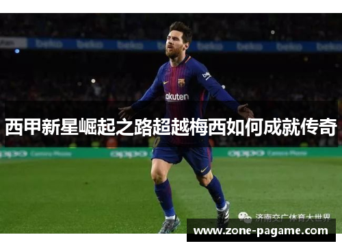 西甲新星崛起之路超越梅西如何成就传奇