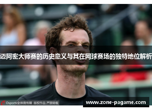 迈阿密大师赛的历史意义与其在网球赛场的独特地位解析 迈阿密大师赛的历史意义与其在网球赛场的独特地位解析
