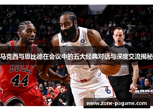 马克西与恩比德在会议中的五大经典对话与深度交流揭秘 马克西与恩比德在会议中的五大经典对话与深度交流揭秘