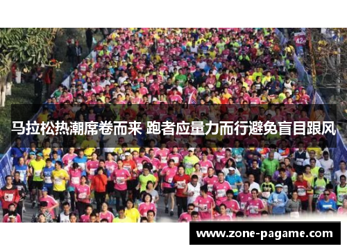 马拉松热潮席卷而来 跑者应量力而行避免盲目跟风 马拉松热潮席卷而来 跑者应量力而行避免盲目跟风