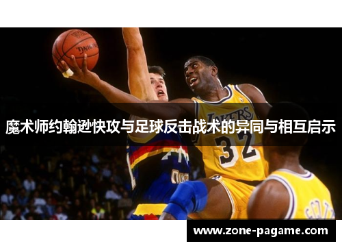 魔术师约翰逊快攻与足球反击战术的异同与相互启示 魔术师约翰逊快攻与足球反击战术的异同与相互启示