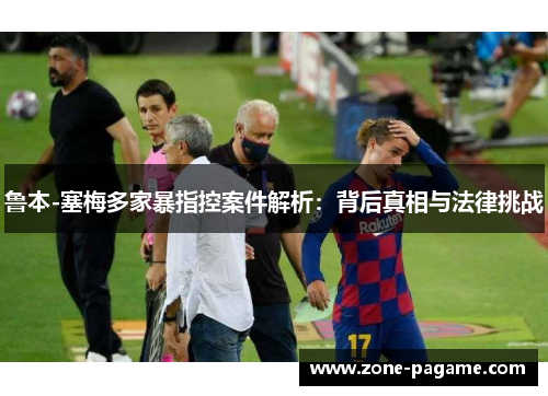 鲁本-塞梅多家暴指控案件解析:背后真相与法律挑战 鲁本-塞梅多家暴指控案件解析:背后真相与法律挑战