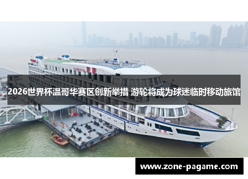 2026世界杯温哥华赛区创新举措 游轮将成为球迷临时移动旅馆 2026世界杯温哥华赛区创新举措 游轮将成为球迷临时移动旅馆
