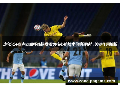以恰尔汗奥卢欧联杯临场发挥为核心的战术价值评估与关键作用解析 以恰尔汗奥卢欧联杯临场发挥为核心的战术价值评估与关键作用解析