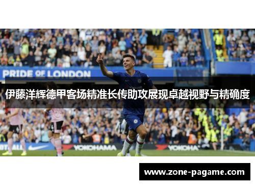 伊藤洋辉德甲客场精准长传助攻展现卓越视野与精确度 伊藤洋辉德甲客场精准长传助攻展现卓越视野与精确度