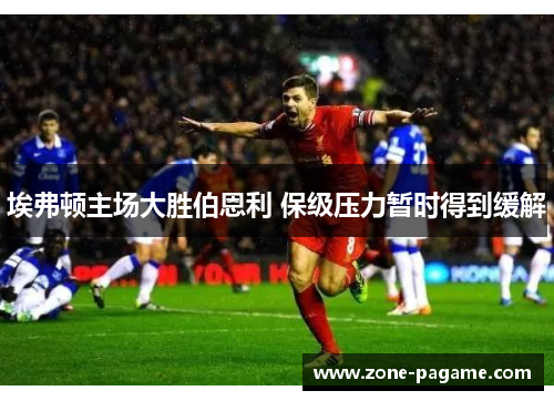 埃弗顿主场大胜伯恩利 保级压力暂时得到缓解 埃弗顿主场大胜伯恩利 保级压力暂时得到缓解