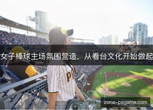 女子棒球主场氛围营造，从看台文化开始做起
